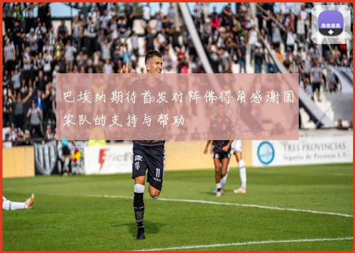 巴埃纳期待首发对阵佛得角感谢国家队的支持与帮助