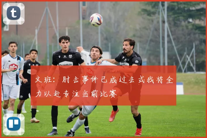 文班：肘击事件已成过去式我将全力以赴专注当前比赛