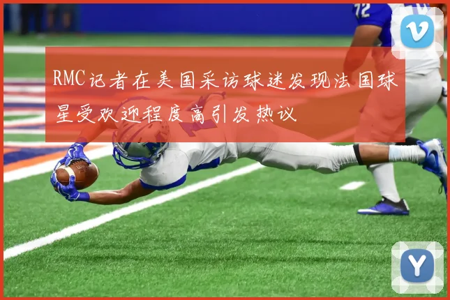 RMC记者在美国采访球迷发现法国球星受欢迎程度高引发热议